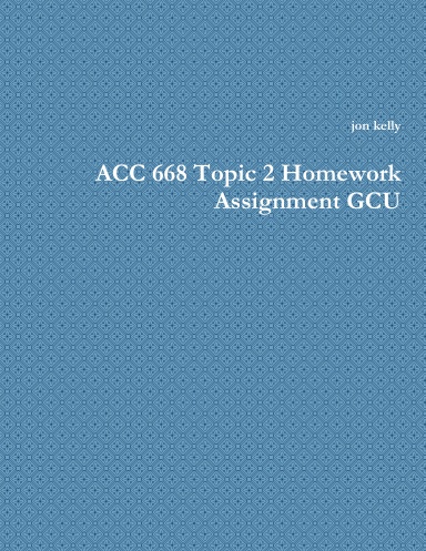 ACC 668 Topic 2 Homework Assignment GCU