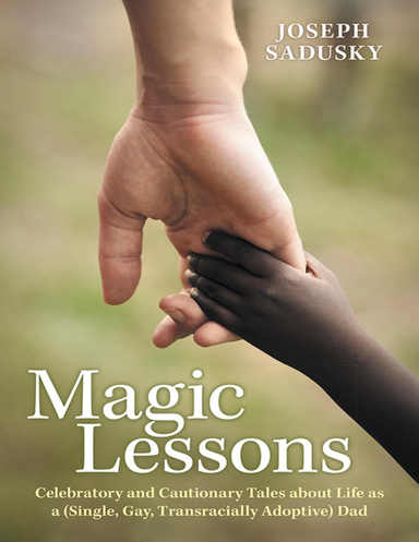 Magic Lessons: Celebratory and Cautionary Tales About Life As A (Single, Gay, Transracially Adoptive) Dad