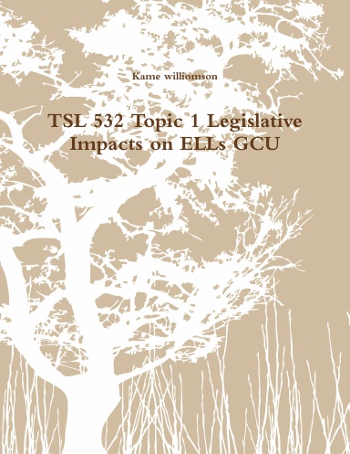 TSL 532 Topic 1 Legislative Impacts on ELLs GCU