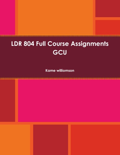 LDR 804 Full Course Assignments GCU