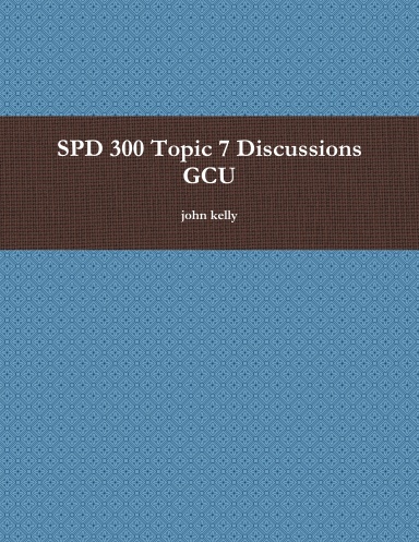 SPD 300 Topic 7 Discussions GCU