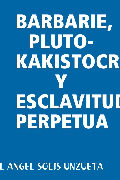 BARBARIE, PLUTO-KAKISTOCRACIA Y ESCLAVITUD PERPETUA