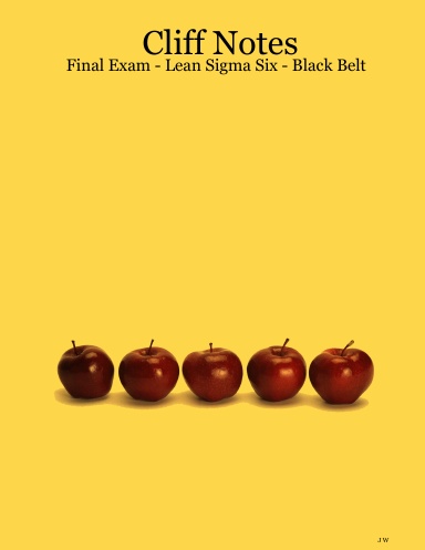 Cliff Notes - Final Exam - Lean Sigma Six - Black Belt
