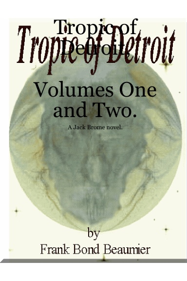 Tropic of Detroit               A Novel                                                                              by Frank Bond Beaumier                Vols. I-II
