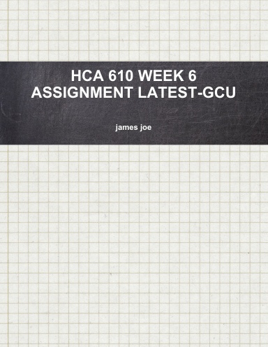 HCA 610 WEEK 6 ASSIGNMENT LATEST-GCU