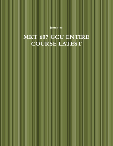 MKT 607 GCU ENTIRE COURSE LATEST