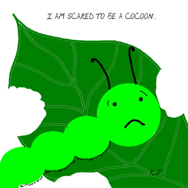 I am scared to be a cocoon.