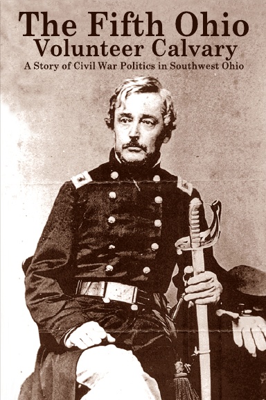 The Fifth Ohio Volunteer Cavalry: A Story of Citizen Soldiers, Civil War Politics and Southwest Ohio