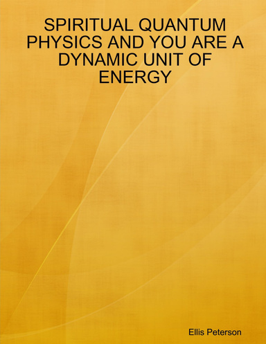 SPIRITUAL QUANTUM PHYSICS AND YOU ARE A DYNAMIC UNIT OF ENERGY