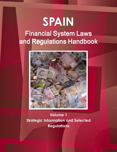 Spain Financial System Laws and Regulations Handbook Volume 1 Strategic Information and Selected Regulations