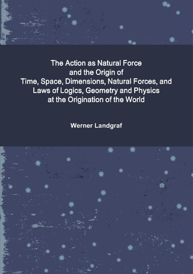 The Action as Natural Force and the Origin of Time, Space, Dimensions, Natural Forces, and Laws of Logics, Geometry and Physics at the Origination of the World