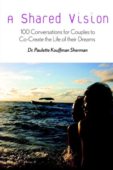 A Shared Vision: 100 Conversations to Help Couples Co-Create the Relationship of their Dreams