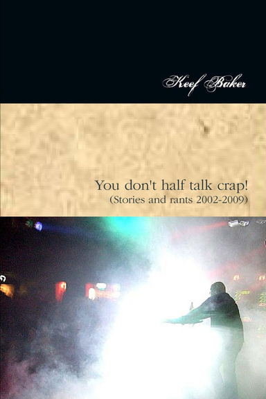 You don't half talk crap! (Stories and rants 2002-2009)
