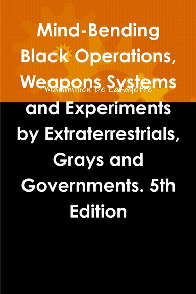 Mind-Bending Black Operations, Weapons Systems and Experiments by Extraterrestrials, Grays and Governments.: 5Th Edition