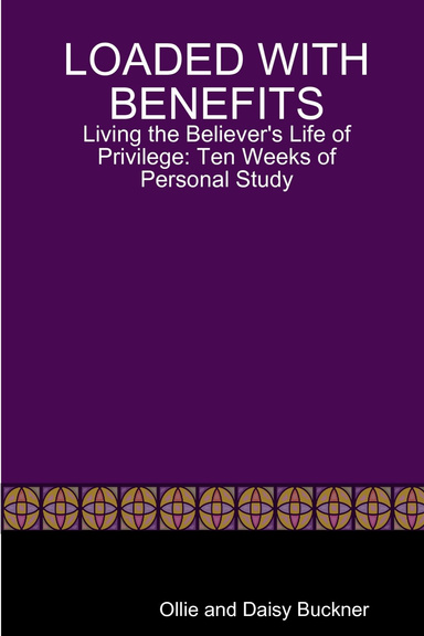 Loaded With Benefits: Living the Believer's Life of Privilege:  Ten Weeks of Personal Study