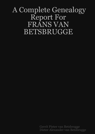 A Complete Genealogy            Report For            FRANS VAN BETSBRUGGE