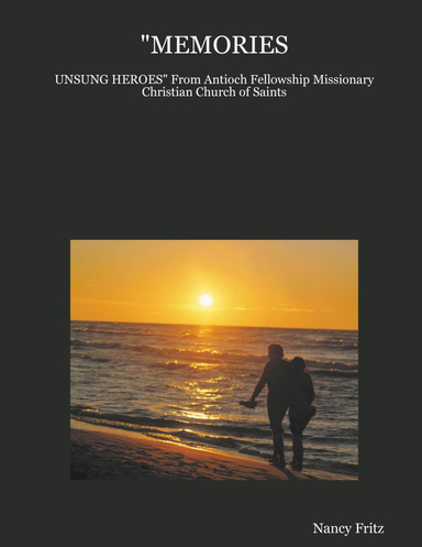 "MEMORIES: UNSUNG HEROES" From Antioch Fellowship Missionary Christian Church of Saints