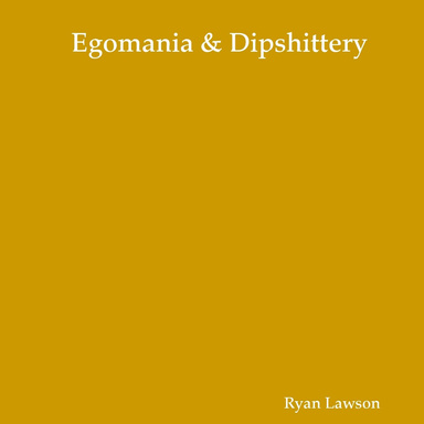 Egomania & Dipshittery