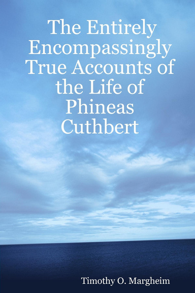 The Entirely Encompassingly True Accounts of the Life of Phineas Cuthbert
