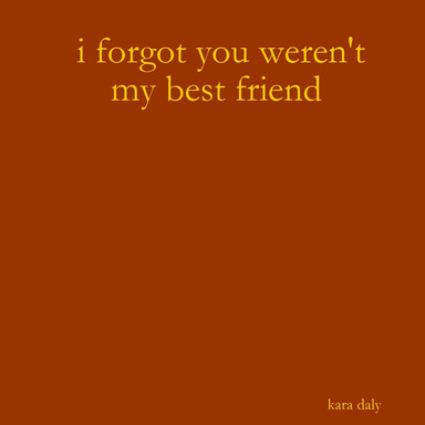 i forgot you weren't my best friend