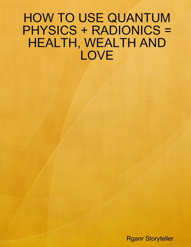 HOW TO USE QUANTUM PHYSICS + RADIONICS = HEALTH, WEALTH AND LOVE