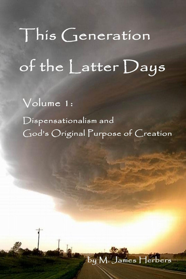 This Generation of the Latter Days, Volume I  Dispensationalism and God's Original Purpose of Creation