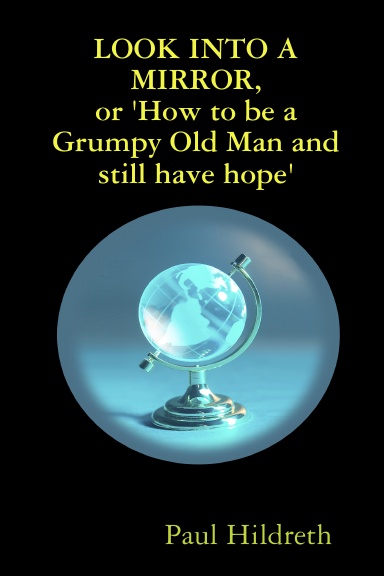 LOOK INTO A MIRROR, or 'How to be a Grumpy Old Man and still have hope'