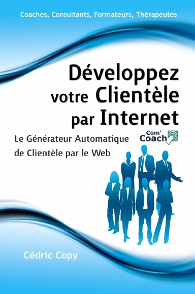 Développez Votre Clientèle par Internet - Le Générateur Automatique de Clientèle par le Web