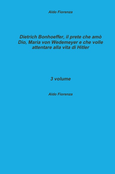 Dietrich Bonhoeffer, il prete che amò dio, Maria von Wedemeyer e che volle attentare alla vita di Hitler, 3 volume