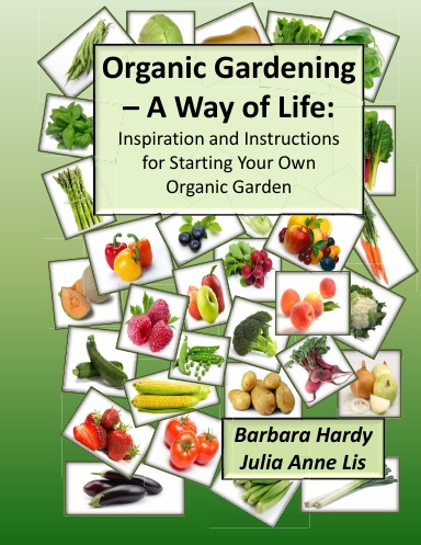 Organic Gardening - A Way of Life: Inspiration and Instructions for Starting Your Own Organic Garden