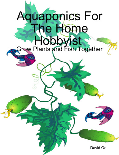 Aquaponics For The Home Hobbyist : Grow Plants and Fish Together