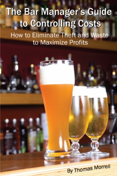 The Bar Manager's Guide To Controlling Costs: How To Eliminate Theft And Waste To Maximize Profits