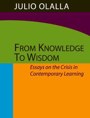 From Knowledge to Wisdom: Essays on the Crisis in Contemporary Learning