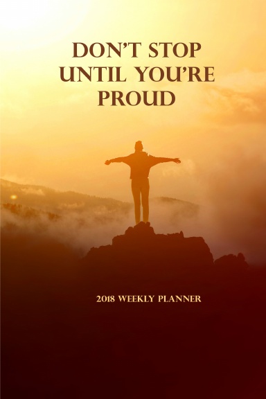 2018 Weekly Planner Don't Stop Until You're Proud