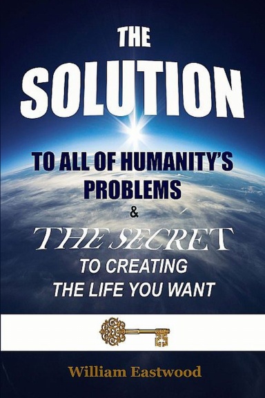 THE SOLUTION TO ALL OF HUMANITY'S PROBLEMS and The Secret to Creating the Life You Want