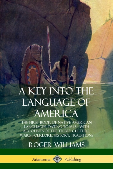 A Key into the Language of America: The First Book of Native American Languages, Dating to 1643 - With Accounts of the Tribes’ Culture, Wars, Folklore, History, Traditions