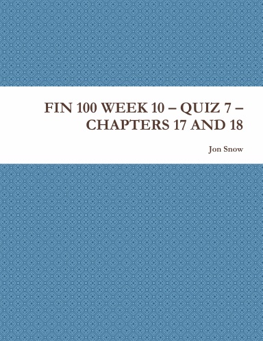 FIN 100 WEEK 10 – QUIZ 7 – CHAPTERS 17 AND 18