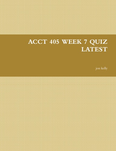 ACCT 405 WEEK 7 QUIZ LATEST