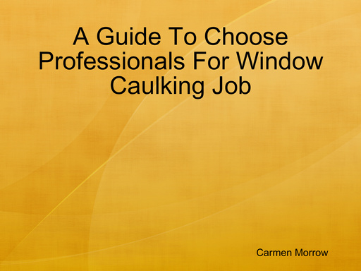 A Guide To Choose Professionals For Window Caulking Job