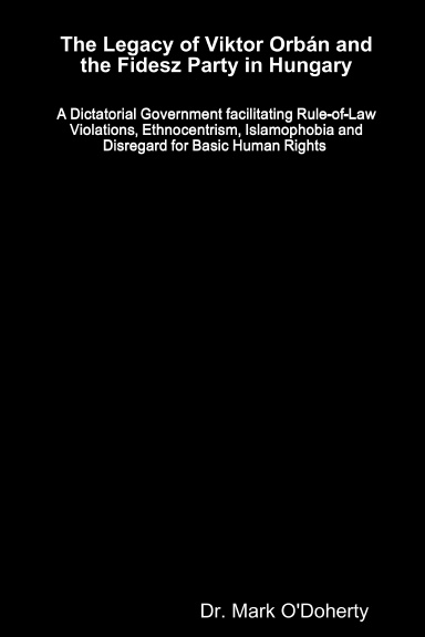 The Legacy of Viktor Orbán and the Fidesz Party in Hungary – A Dictatorial Government facilitating Rule-of-Law Violations, Ethnocentrism, Islamophobia and Disregard for Basic Human Rights