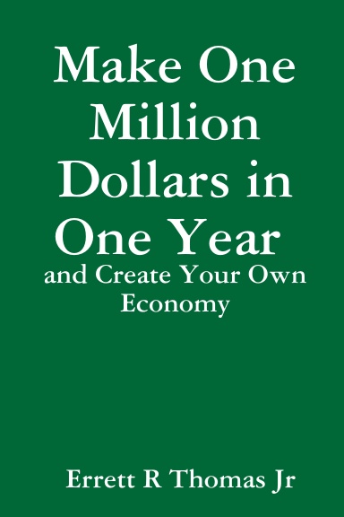 Make One Million Dollars in One Year and Create Your Own Economy