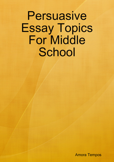 Persuasive Essay Topics For Middle School