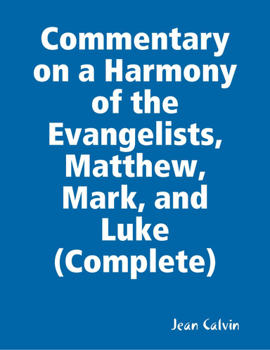 Commentary on a Harmony of the Evangelists, Matthew, Mark, and Luke (Complete)