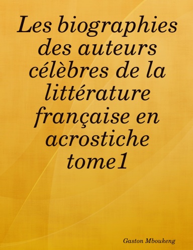 Les Biographies Des Auteurs Celebres De La Litterature Francaise En Acrostiche Tome1
