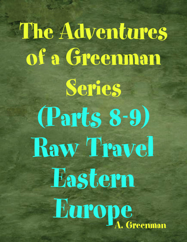 The Adventures of a Greenman Series: (Parts 8-9) Raw Travel Eastern Europe
