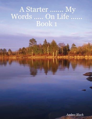 A Starter ....... My Words ..... On Life ......Book 1