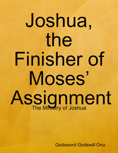 Joshua, the Finisher of Moses’ Assignment: The Ministry of Joshua