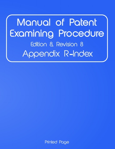 Manual of Patent Examining Procedure, Edition 8, Revision 8, Appendix R-Index, Book 5 of 5