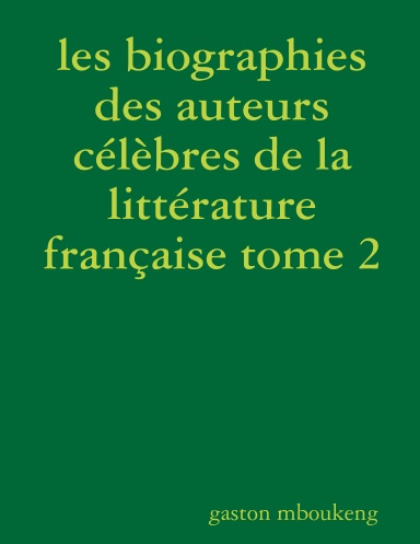 les biographies des auteurs célèbres de la littérature française tome2