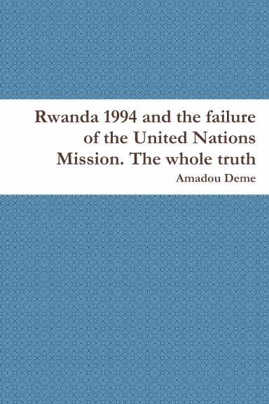 Rwanda 1994 and the failure of the United Nations Mission. The whole truth